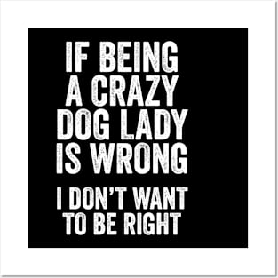 Funny Dog Lover Gift - If Being a Crazy Dog Lady is Wrong, I Don't Want to be Right Posters and Art